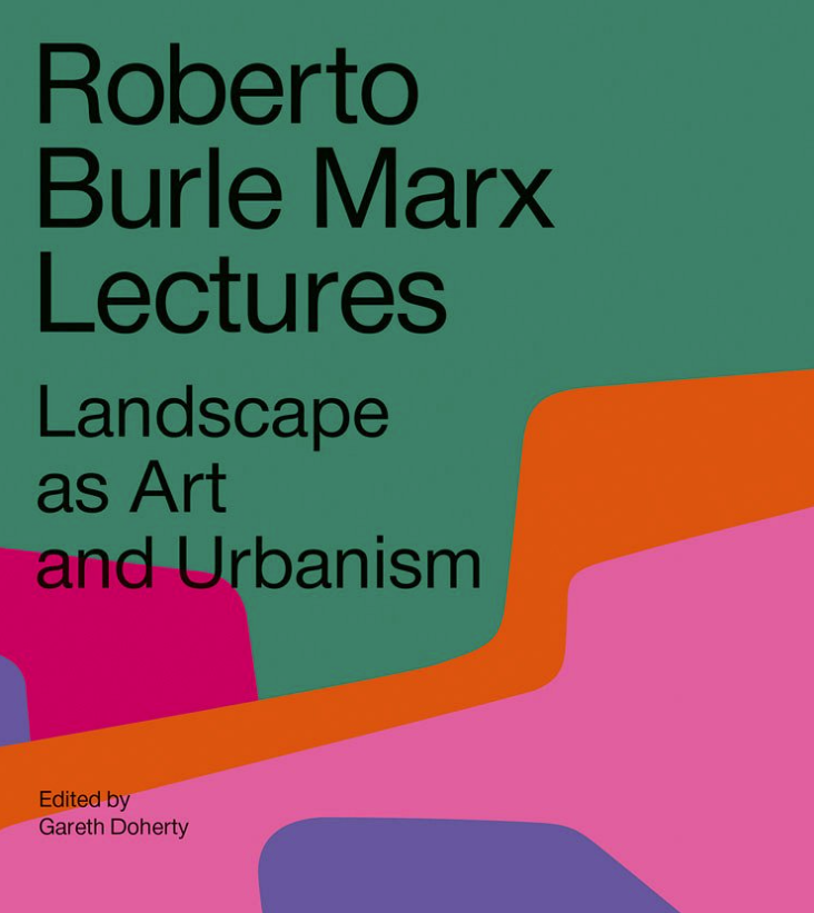 Roberto Burle Marx Lectures: Landscape as Art and Urbanism